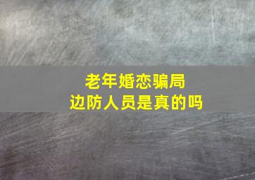 老年婚恋骗局 边防人员是真的吗